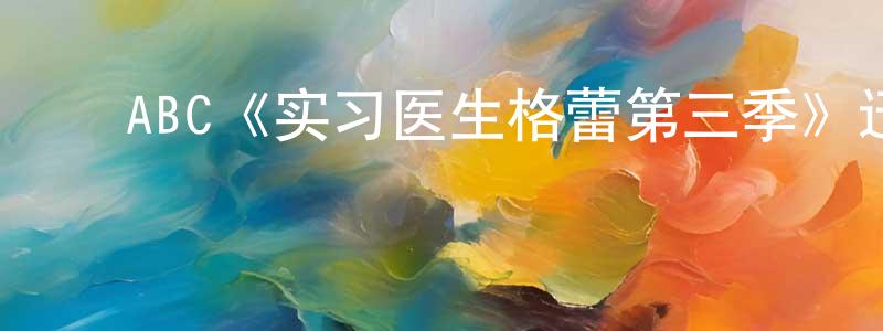 陈其新的动漫综艺大全,ABC《实习医生格蕾第三季》迅雷下载/在线观看/百度云-都市/情感-美剧天堂